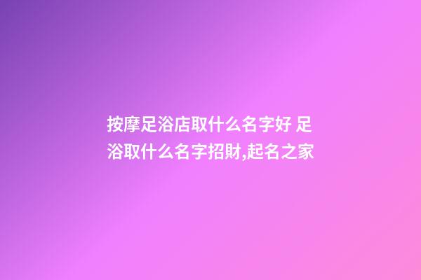 按摩足浴店取什么名字好 足浴取什么名字招財,起名之家-第1張-店鋪起名-玄機派